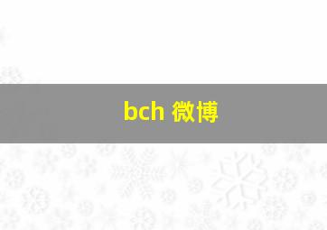 bch 微博